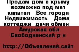 Продам дом в крыму возможно под мат.капитал - Все города Недвижимость » Дома, коттеджи, дачи обмен   . Амурская обл.,Свободненский р-н